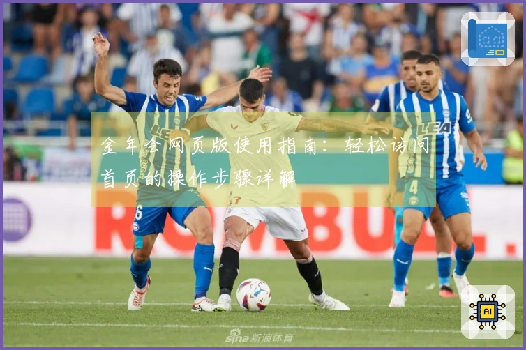 金年会网页版使用指南：轻松访问首页的操作步骤详解