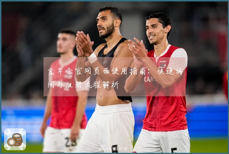 金年会官网页面使用指南：快速访问与注册流程解析