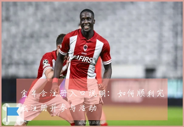 金年会注册入口说明：如何顺利完成注册并参与活动