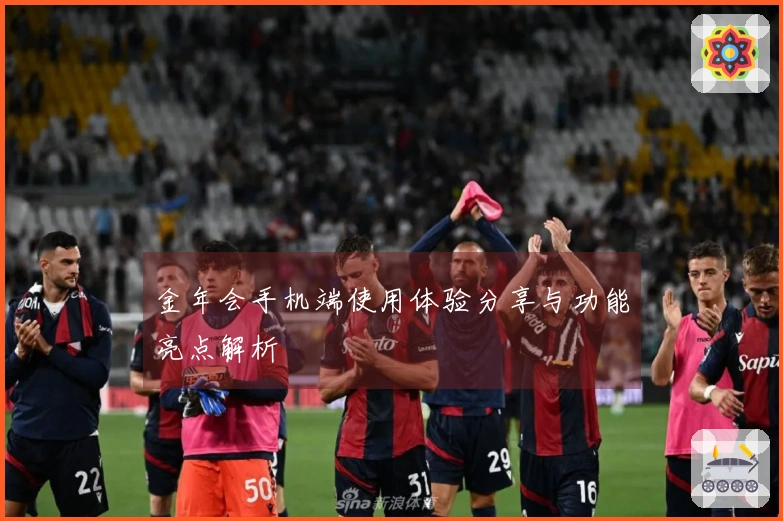 金年会手机端使用体验分享与功能亮点解析