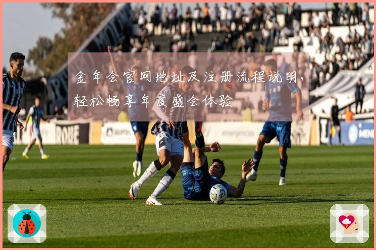 金年会官网地址及注册流程说明，轻松畅享年度盛会体验