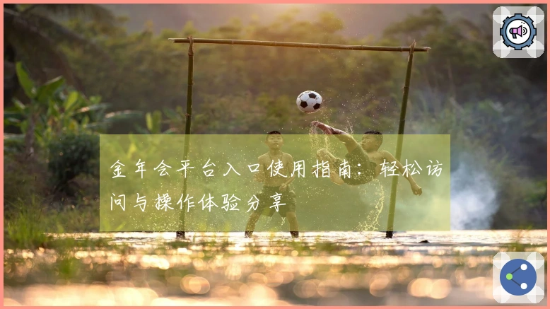 金年会平台入口使用指南:轻松访问与操作体验分享