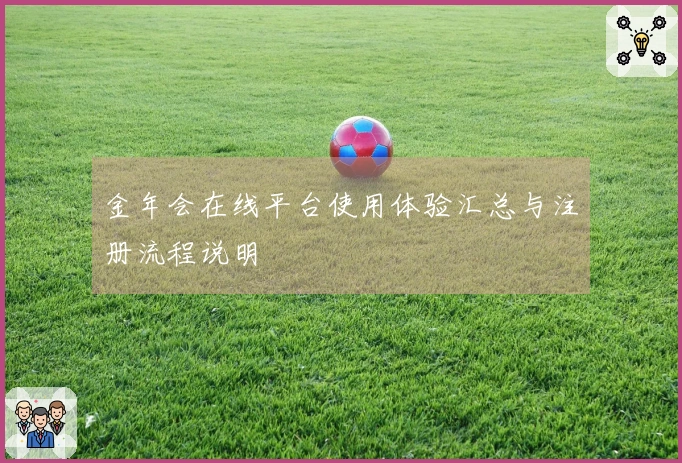 金年会在线平台使用体验汇总与注册流程说明