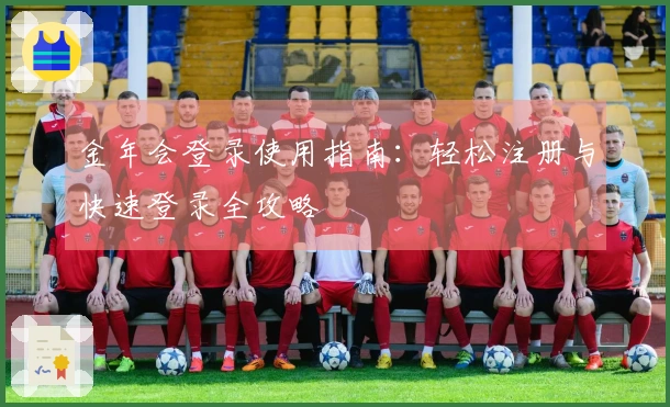 金年会登录使用指南：轻松注册与快速登录全攻略
