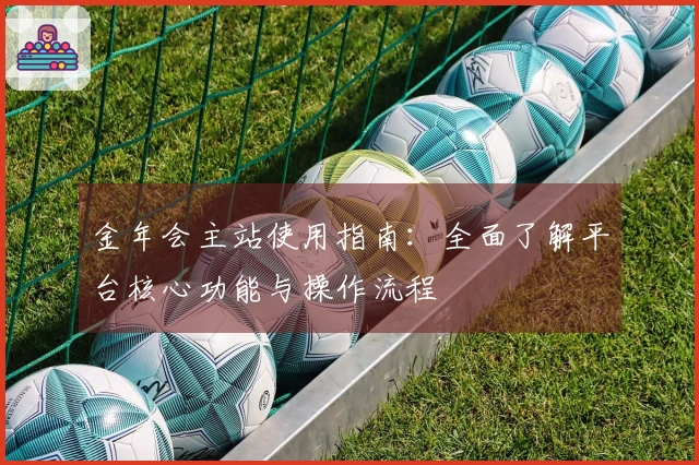 金年会主站使用指南：全面了解平台核心功能与操作流程