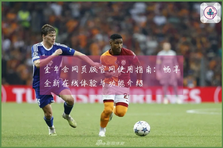 金年会网页版官网使用指南：畅享全新在线体验与功能介绍