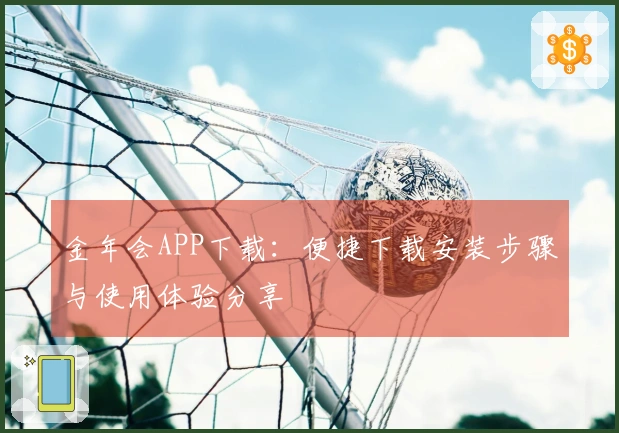 金年会APP下载：便捷下载安装步骤与使用体验分享