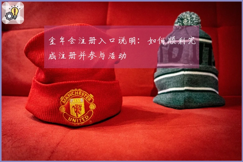 金年会注册入口说明：如何顺利完成注册并参与活动