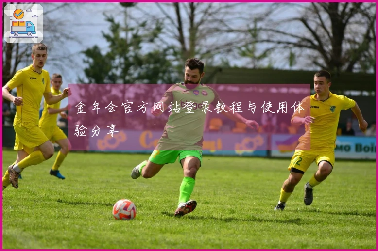 金年会官方网站登录教程与使用体验分享