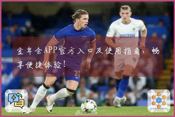 金年会APP官方入口及使用指南，畅享便捷体验！