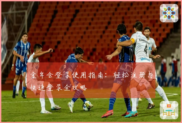 金年会登录使用指南:轻松注册与快速登录全攻略