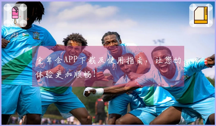 金年会APP下载及使用指南，让您的体验更加顺畅！