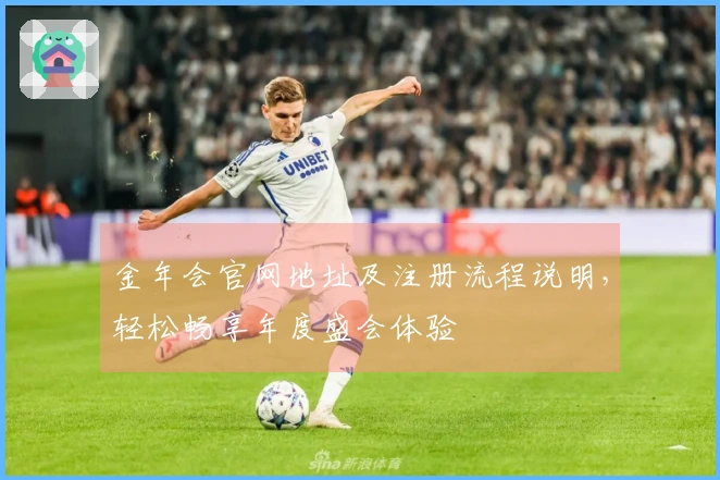 金年会官网地址及注册流程说明，轻松畅享年度盛会体验