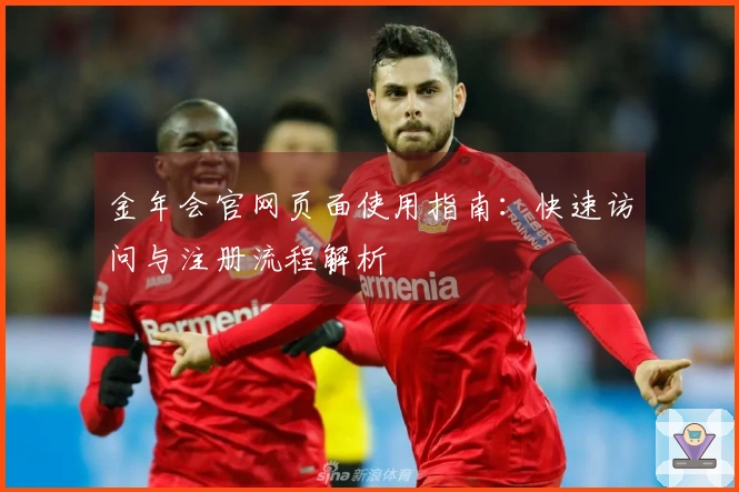 金年会官网页面使用指南：快速访问与注册流程解析
