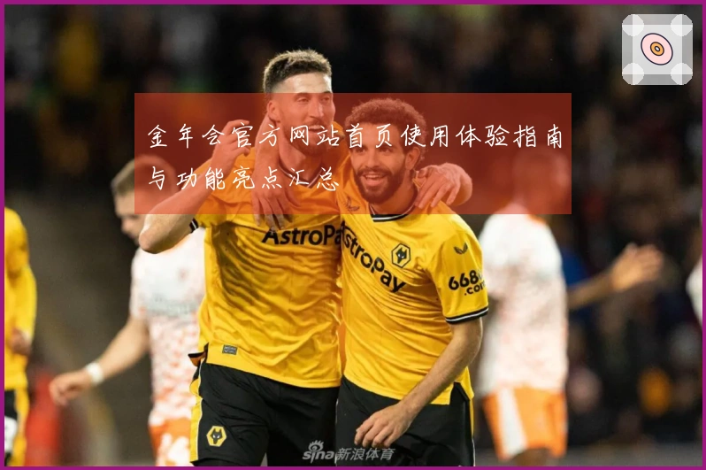 金年会官方网站首页使用体验指南与功能亮点汇总