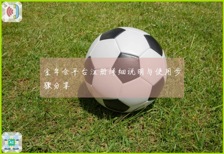 金年会平台注册详细说明与使用步骤分享