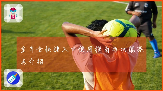 金年会快捷入口使用指南与功能亮点介绍